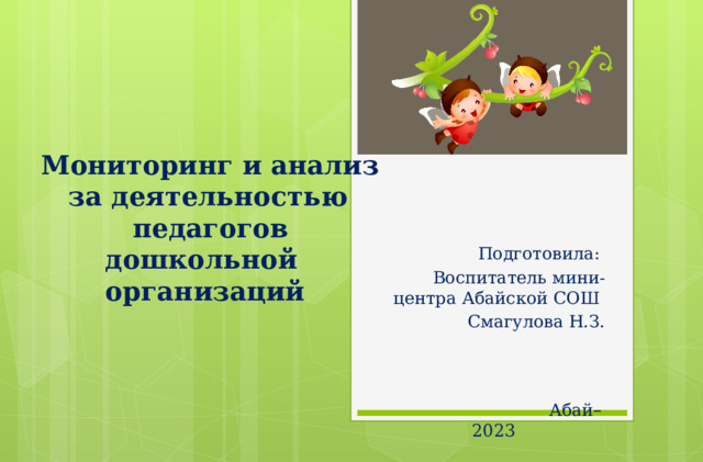 Мониторинг и анализ  за деятельностью  педагогов  дошкольной  организаций   Подготовила: Воспитатель мини-центра Абайской СОШ Смагулова Н.З.  Абай – 2023