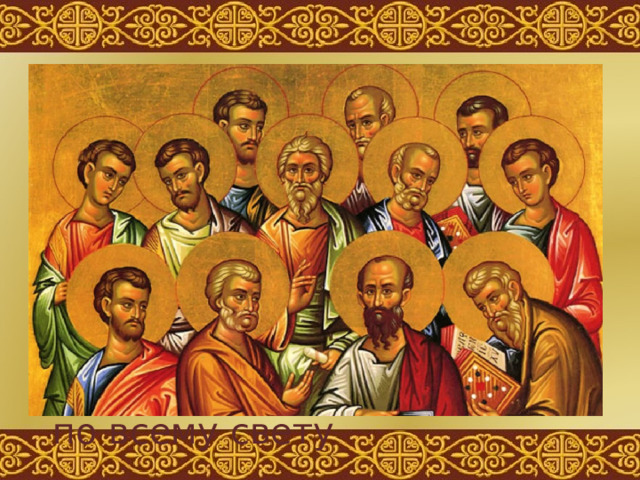 Апостолы - это ближайшие ученики Христовы, они были рядом с Ним во дни Его земной жизни, и после Его Воскресения разнесли благую весть по всему свету