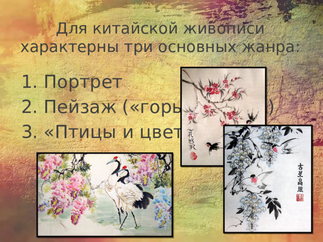 Для китайской живописи характерны три основных жанра: 1. Портрет 2. Пейзаж («горы и воды») 3. «Птицы и цветы»