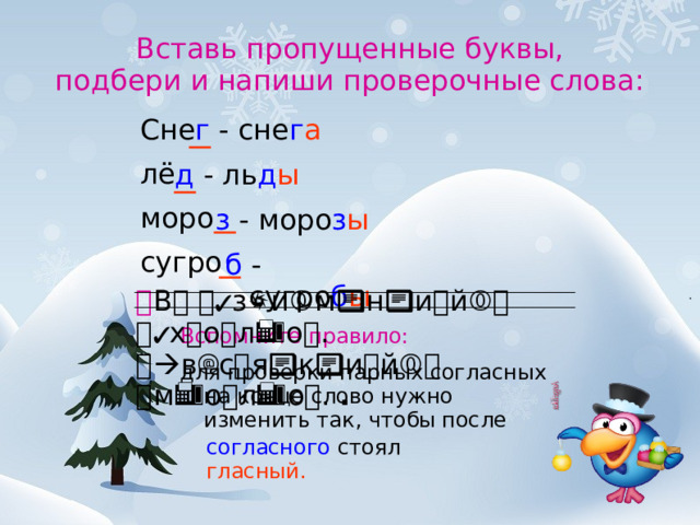 Вставь пропущенные буквы,  подбери и напиши проверочные слова: г  - сне г а Сне лё моро сугро  д  - ль д ы з  - моро з ы б  - сугро б ы  В зимний холо. всякий моло.  . Вспомните правило: для проверки парных согласных на конце слово нужно изменить так, чтобы  после согласного  стоял гласный.