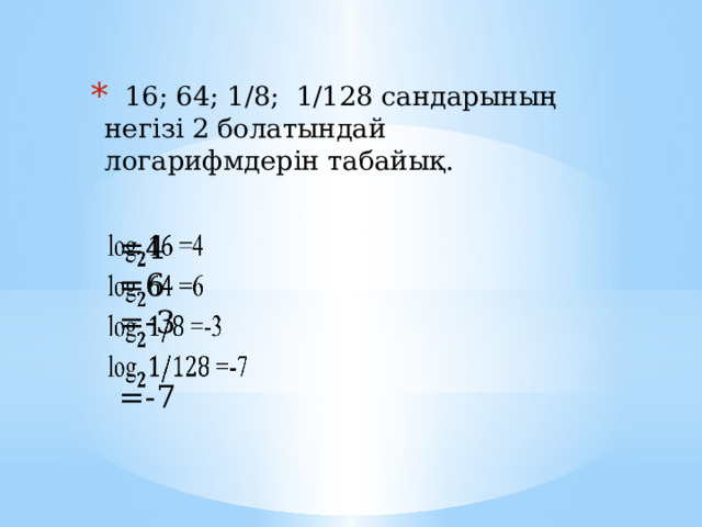 16; 64; 1/8; 1/128 сандарының негізі 2 болатындай логарифмдерін табайық.