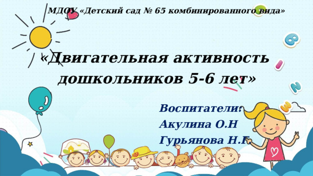 МДОУ «Детский сад № 65 комбинированного вида» «Двигательная активность дошкольников 5-6 лет» Воспитатели: Акулина О.Н Гурьянова Н.Г.