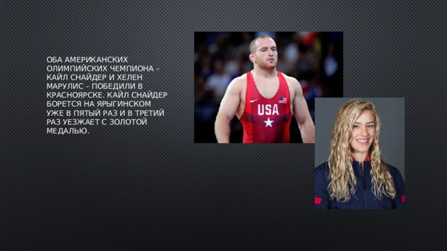 Оба американских олимпийских чемпиона – Кайл Снайдер и Хелен Марулис – победили в Красноярске. Кайл Снайдер борется на ярыгинском уже в пятый раз и в третий раз уезжает с золотой медалью.