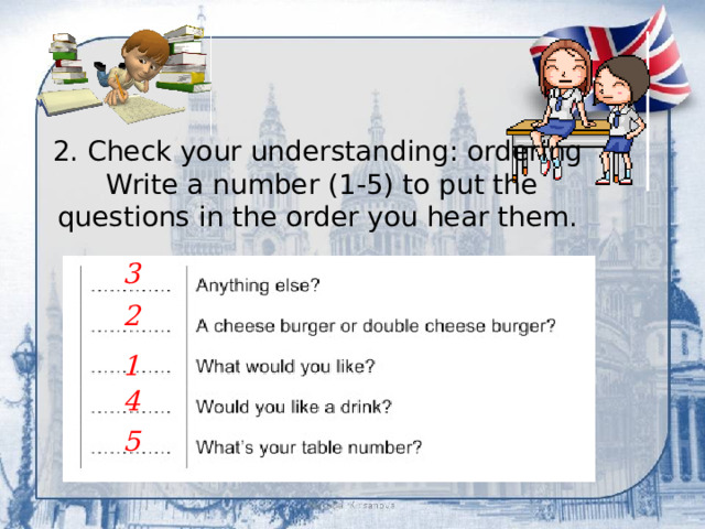 2. Check your understanding: ordering Write a number (1-5) to put the questions in the order you hear them. 3 2 1 4 5