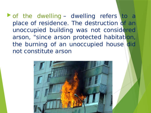 of the dwelling  – dwelling refers to a place of residence. The destruction of an unoccupied building was not considered arson, 
