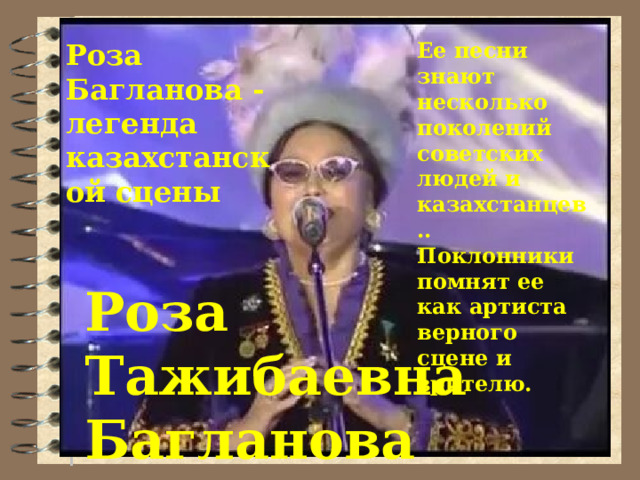Роза Багланова - легенда казахстанской сцены Ее песни знают несколько поколений советских людей и казахстанцев.. Поклонники помнят ее как артиста верного сцене и зрителю. Роза Тажибаевна Багланова