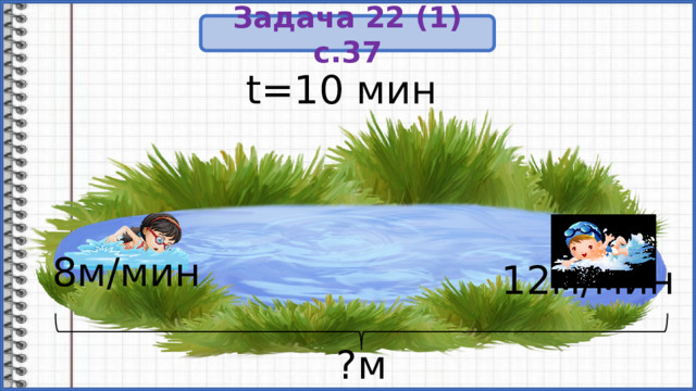 Задача 22 (1) с.37 t=10 мин 8м/мин 12м/мин ?м