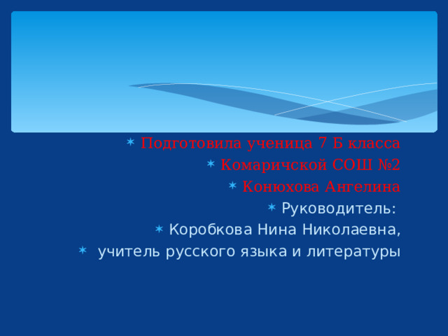 Подготовила ученица 7 Б класса Комаричской СОШ №2 Конюхова Ангелина Руководитель: Коробкова Нина Николаевна,  учитель русского языка и литературы