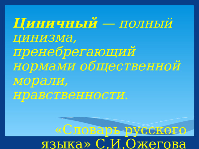 Циничный — полный цинизма, пренебрегающий нормами общественной морали, нравственности. «Словарь русского языка» С.И.Ожегова