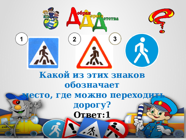 Какой из этих знаков обозначает  место, где можно переходить дорогу? Ответ:1