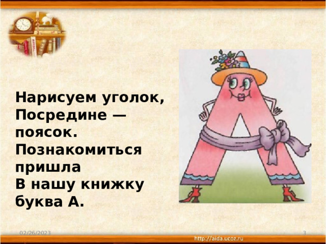 Нарисуем уголок,  Посредине — поясок.  Познакомиться пришла  В нашу книжку буква А. 02/26/2023