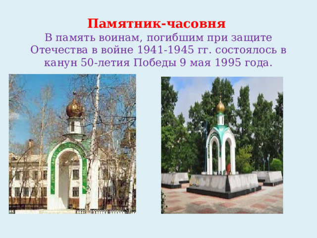 Памятник-часовня  В память воинам, погибшим при защите Отечества в войне 1941-1945 гг. состоялось в канун 50-летия Победы 9 мая 1995 года.