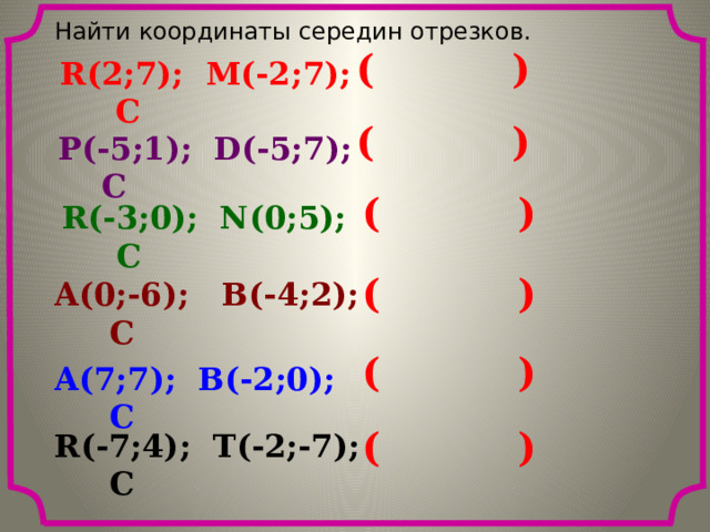 Найти координаты середин отрезков. ( ) R(2;7); M(-2;7); C ( ) P(-5;1); D(-5;7); C ( ) R(-3;0); N(0;5); C ( ) A(0;-6); B(-4;2); C ( ) A(7;7); B(-2;0); C ( ) R(-7;4); T(-2;-7); C