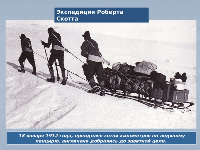Экспедиция Роберта Скотта 18 января 1912 года, преодолев сотни километров по ледяному панцирю, англичане добрались до заветной цели.