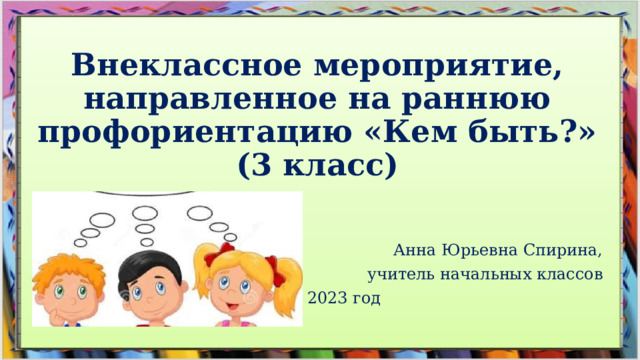 Внеклассное мероприятие, направленное на раннюю профориентацию «Кем быть?»  (3 класс) Анна Юрьевна Спирина, учитель начальных классов 2023 год