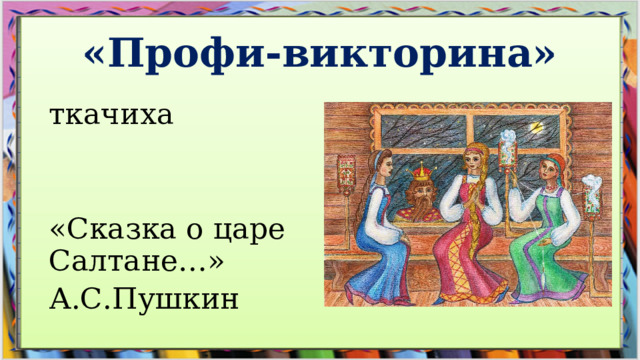 «Профи-викторина» ткачиха «Сказка о царе Салтане…» А.С.Пушкин