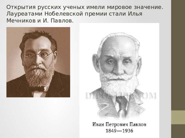 Открытия русских ученых имели мировое значение. Лауреатами Нобелевской премии стали Илья Мечников и И. Павлов.