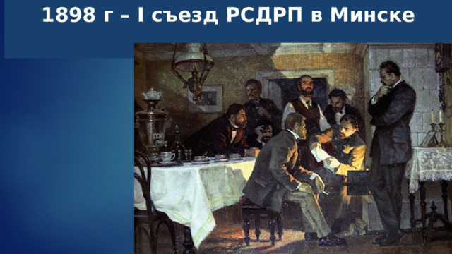 1898 г – I съезд РСДРП в Минске