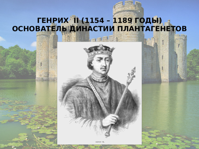 ГЕНРИХ II (1154 – 1189 ГОДЫ)  ОСНОВАТЕЛЬ ДИНАСТИИ ПЛАНТАГЕНЕТОВ