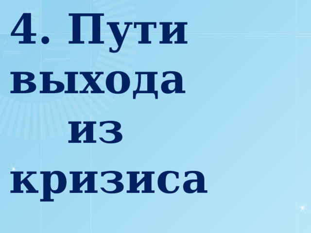 4. Пути выхода  из кризиса