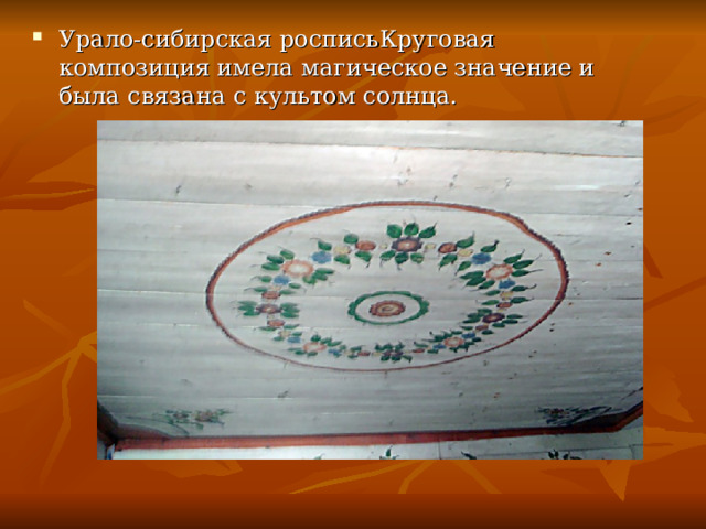 Урало-сибирская росписьКруговая композиция имела магическое значение и была связана с культом солнца.
