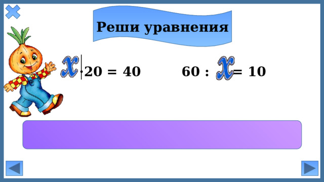 Реши уравнения  ·20 = 40 60 : = 10 2 6