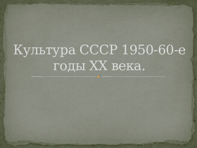 Культура СССР 1950-60-е годы XX века.