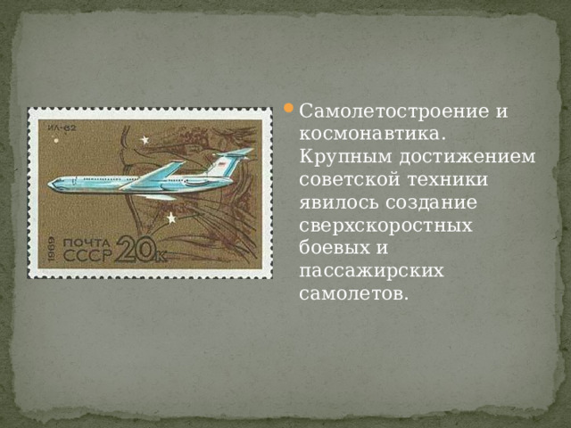 Самолетостроение и космонавтика. Крупным достижением советской техники явилось создание сверхскоростных боевых и пассажирских самолетов.