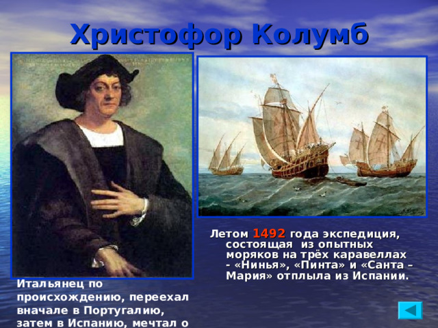 Христофор Колумб Летом 1492 года экспедиция, состоящая из опытных моряков на трёх каравеллах - «Нинья», «Пинта» и «Санта – Мария» отплыла из Испании. Итальянец по происхождению, переехал вначале в Португалию, затем в Испанию, мечтал о морских плаваниях.