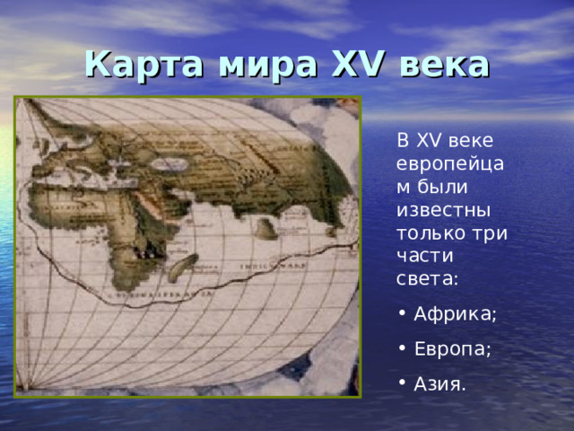 Карта мира XV века В XV веке европейцам были известны только три части света: