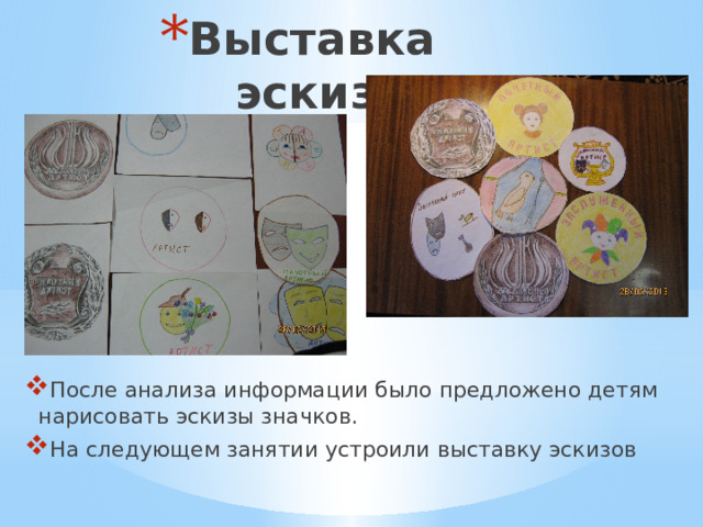 Выставка эскизов После анализа информации было предложено детям нарисовать эскизы значков. На следующем занятии устроили выставку эскизов