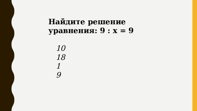 Найдите решение уравнения: 9 : x = 9   10  18  1  9