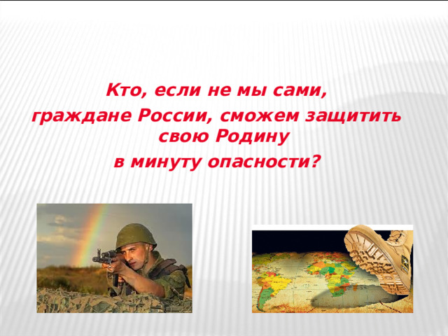 Кто, если не мы сами, граждане России, сможем защитить свою Родину в минуту опасности?