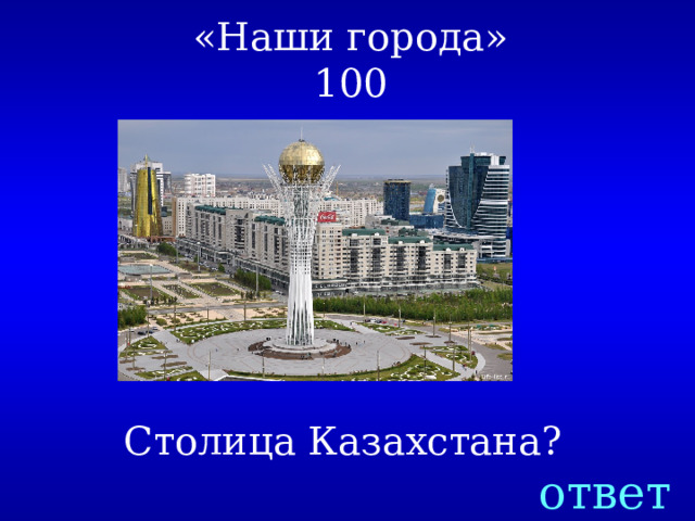 «Наши города»  100 Столица Казахстана? ответ