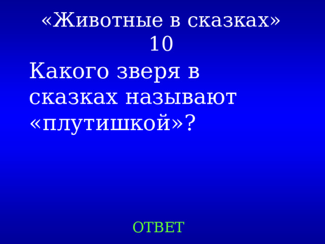 «Животные в сказках»  10 Какого зверя в сказках называют «плутишкой»? ОТВЕТ