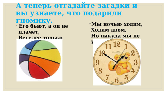 А теперь отгадайте загадки и вы узнаете, что подарили гномику. 