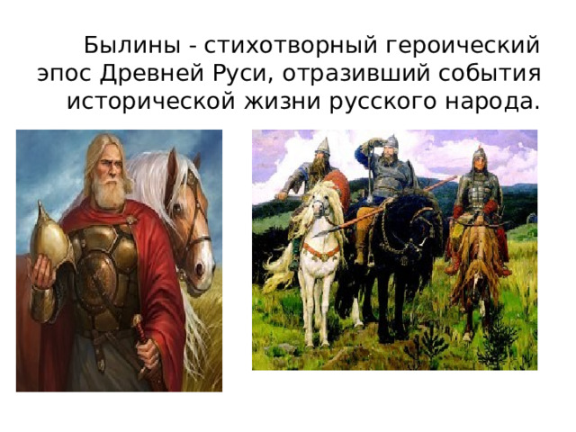 Былины - стихотворный героический эпос Древней Руси, отразивший события исторической жизни русского народа.
