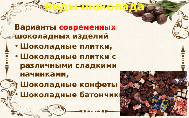 Виды шоколада Варианты современных шоколадных изделий Шоколадные плитки, Шоколадные плитки с различными сладкими начинками, Шоколадные конфеты и драже, Шоколадные батончики.