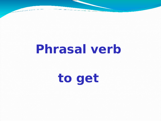 Phrasal verb  to get