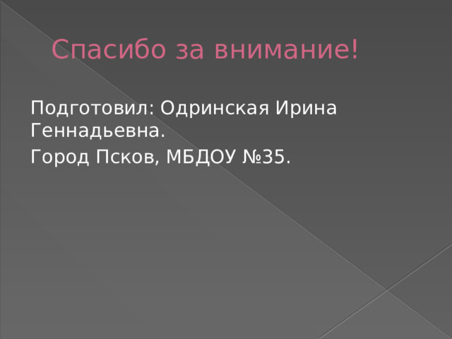 Спасибо за внимание! Подготовил: Одринская Ирина Геннадьевна. Город Псков, МБДОУ №35.