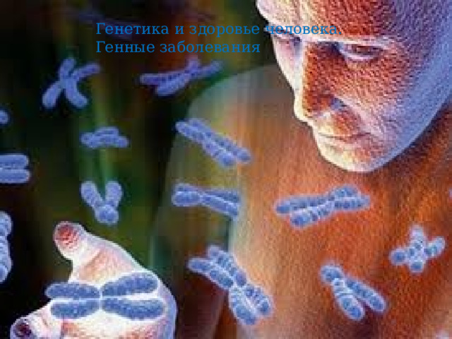 Генетика и здоровье человека. Генные заболевания