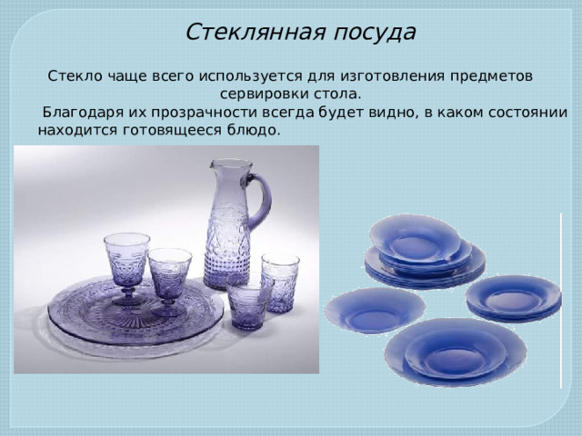 Стеклянная посуда Стекло чаще всего используется для изготовления предметов сервировки стола.  Благодаря их прозрачности всегда будет видно, в каком состоянии находится готовящееся блюдо.