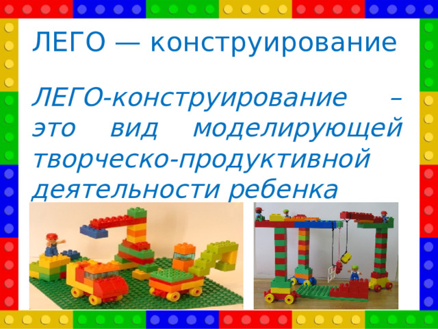 ЛЕГО — конструирование ЛЕГО-конструирование – это вид моделирующей творческо-продуктивной деятельности ребенка