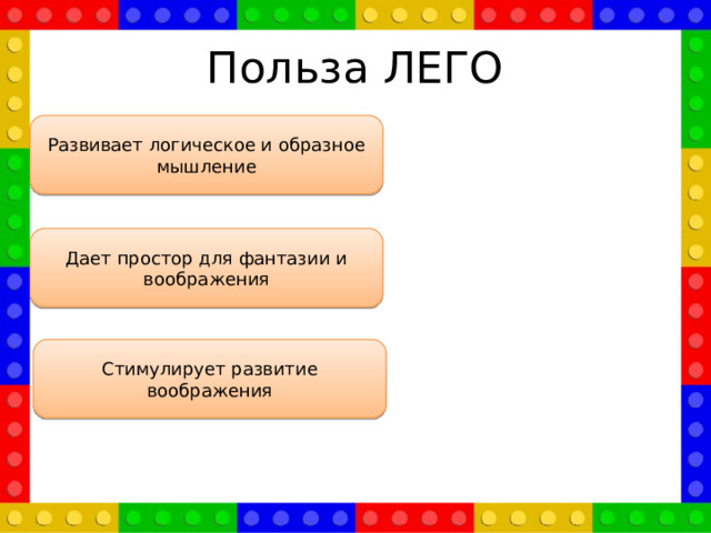 Польза ЛЕГО Развивает логическое и образное мышление Дает простор для фантазии и воображения Стимулирует развитие воображения