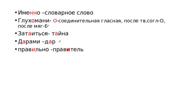 Име нн о –словарное слово Глух о мани- О -соединительная гласная, после тв.согл-О, после мяг-Е Зат а иться- т а йна Д а рами –д а р прав и льно -прав и тель