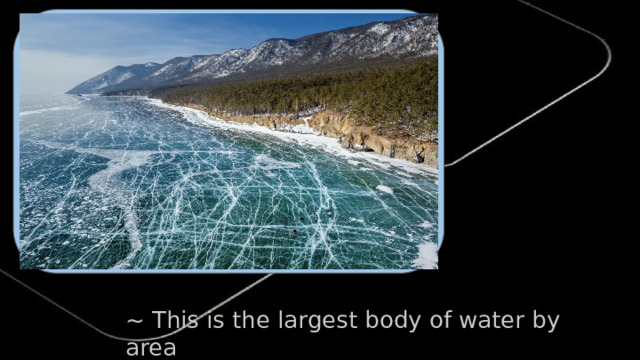 ~ This is the largest body of water by area
