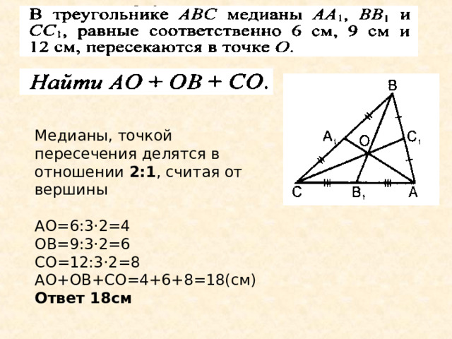Медианы треугольника пересекаются в одной точке, которая делит каждую медиану в отношении 2:1, считая от вершины. С АО:ОА1=ВО:ОВ1= =СО:ОС1=2:1 В1 А1 О В А С1