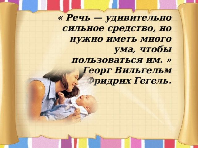 « Речь — удивительно сильное средство, но нужно иметь много ума, чтобы пользоваться им. » Георг Вильгельм Фридрих Гегель.