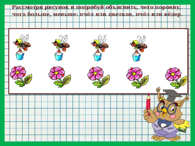 Рассмотри рисунок и попробуй объяснить, чего поровну, чего больше, меньше: пчёл или цветков, пчёл или вёдер.