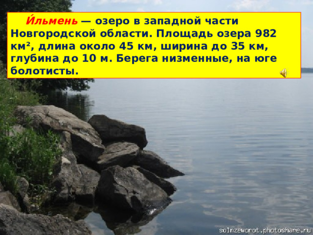 И́льмень — озеро в западной части Новгородской области. Площадь озера 982 км², длина около 45 км, ширина до 35 км, глубина до 10 м. Берега низменные, на юге болотисты.